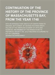 Continuation of the history of the province of Massachusetts Bay, from the year 1748; With an introductory sketch of events from its original settlement. By George Richards Minot, Fellow of the American Academy of Arts and Sciences, and Member of the Mass,1151487120,9781151487124