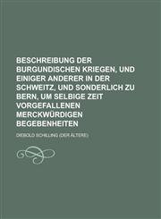 Beschreibung der burgundischen Kriegen, und einiger anderer in der Schweitz, und sonderlich zu Bern, um selbige Zeit vorgefallenen merckwürdigen Begebenheiten,1236904788,9781236904782