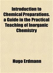 Introduction to Chemical Preparations. a Guide in the Practical Teaching of Inorganic Chemistry,1152341758,9781152341753