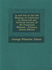 In and Out of the Old Missions of California An Historical and Pictorial Account of the Franciscan Missions,1289493502,9781289493509