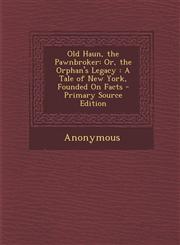 Old Haun, the Pawnbroker Or, the Orphan's Legacy: A Tale of New York, Founded on Facts,1289451427,9781289451424