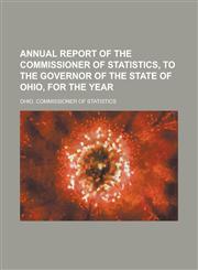 Annual report of the Commissioner of Statistics, to the Governor of the State of Ohio, for the year,1234293129,9781234293123