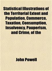 Statistical Illustrations of the Territorial Extent and Population, Commerce, Taxation, Consumption, Insolvency, Pauperism, and Crime, of the,1153163446,9781153163446
