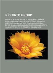 Rio Tinto Group Rio Tinto Iron Ore, Rio Tinto subsidiaries, Pilbara Iron, Pebble Mine, Argyle diamond mine, Grasberg mine, Bingham Canyon Mine,123313776X,9781233137763