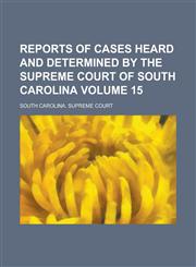 Reports of Cases Heard and Determined by the Supreme Court of South Carolina Volume 15,1234279851,9781234279851