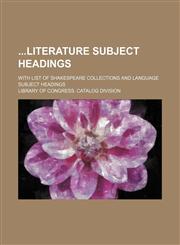 Literature Subject Headings; With List of Shakespeare Collections and Language Subject Headings,115056864X,9781150568640