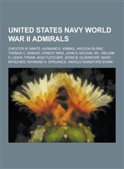 United States Navy World War II Admirals Chester W. Nimitz, Husband E. Kimmel, Arleigh Burke, Thomas C. Kinkaid, Ernest King, John S. McCain, Sr., Wi,1230838759,9781230838755