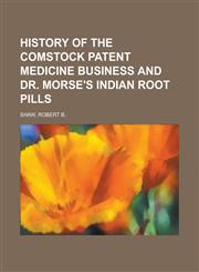 History of the Comstock Patent Medicine Business and Dr. Morse's Indian Root Pills,1153628252,9781153628259