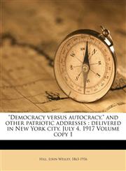 "Democracy versus autocracy," and other patriotic addresses delivered in New York city, July 4, 1917 Volume copy 1,1172478171,9781172478170
