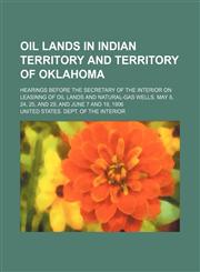 Oil lands in Indian territory and territory of Oklahoma; Hearings before the secretary of the interior on leasinng of oil lands and natural-gas wells. May 8, 24, 25, and 29, and June 7 and 19, 1906,1151581941,9781151581945