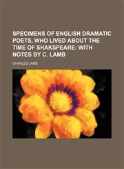 Specimens of English dramatic poets, who lived about the time of Shakspeare;  with notes by C. Lamb,1150288868,9781150288869
