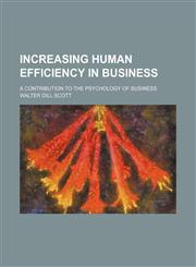Increasing human efficiency in business; a contribution to the psychology of business,1150670681,9781150670688