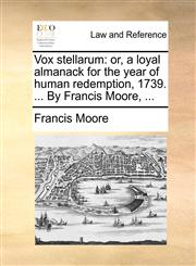 Vox stellarum or, a loyal almanack for the year of human redemption, 1739. ... By Francis Moore, ...,1170416268,9781170416266