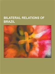 Bilateral Relations of Brazil Argentina - Brazil Relations, Brazil - United States Relations, Barbados-Brazil Relations, Brazil-Portugal Relations,,1230593101,9781230593104