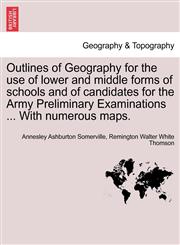 Outlines of Geography for the use of lower and middle forms of schools and of candidates for the Army Preliminary Examinations ... With numerous maps.,124150055X,9781241500559