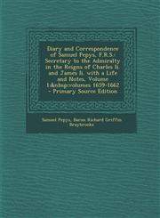 Diary and Correspondence of Samuel Pepys, F.R.S. Secretary to the Admiralty in the Reigns of Charles Ii. and James Ii. with a Life and Notes, Volume 1;&nbsp;volumes 1659-1662 - Primary Source Edition,1294909959,9781294909958