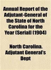 Annual Report of the Adjutant-General of the State of North Carolina for the Year (Serial] (1904),1153280620,9781153280624