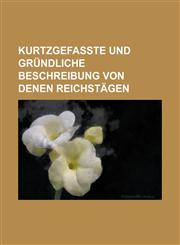 Kurtzgefaßte und gründliche Beschreibung von denen Reichstägen,1230110283,9781230110288