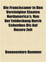 Die Franciscaner in Den Vereinigten Staaten Nordamerica's; Von Der Entdeckung Durch Columbus Bis Auf Unsere Zeit,1153345706,9781153345705