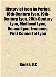 History of Lyon by Period 18th-Century Lyon, 19th-Century Lyon, 20th-Century Lyon, Medieval Lyon, Roman Lyon, Irenaeus, First Council of Lyon,1158079028,9781158079025