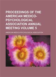 Proceedings of the American Medico-Psychological Association annual meeting Volume 5,1150155574,9781150155574