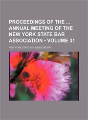 Proceedings of the  annual meeting of the New York State Bar Association (Volume 31),1154227235,9781154227239
