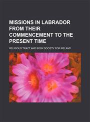 Missions in Labrador From Their Commencement to the Present Time,1150833009,9781150833007