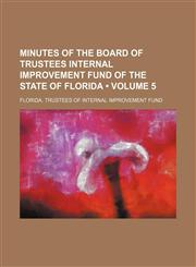 Minutes of the Board of Trustees Internal Improvement Fund of the State of Florida (Volume 5 ),1235800458,9781235800450