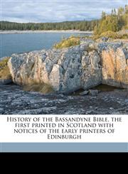 History of the Bassandyne Bible, the first printed in Scotland with notices of the early printers of Edinburgh,1149394773,9781149394779