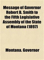 Message of Governor Robert B. Smith to the Fifth Legislative Assembly of the State of Montana (1897),1153034581,9781153034586