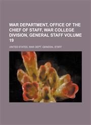 War Department, Office of the Chief of Staff, War College Division, General Staff Volume 19,1130802485,9781130802481