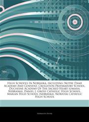 Articles On High Schools In Nebraska, including Notre Dame Academy And Convent, Creighton Preparatory School, Duchesne Academy Of The Sacred Heart (omaha, Nebraska), Daniel J. Gross Catholic High School, Marian High School (nebraska),1244199990,9781244199996