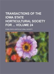 Transactions of the Iowa State Horticultural Society for  Volume 24,1236959930,9781236959935