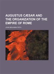 Augustus Cæsar and the organization of the empire of Rome,1150905131,9781150905131
