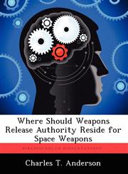 Where Should Weapons Release Authority Reside for Space Weapons,1249440432,9781249440437