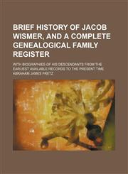 Brief history of Jacob Wismer, and a complete genealogical family register; with biographies of his descendants from the earliest available records to the present time,1150432071,9781150432071