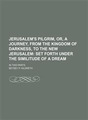 Jerusalem's pilgrim, or, a journey, from the kingdom of darkness, to the New Jerusalem;  set forth under the similitude of a dream. in two parts,1151419591,9781151419590