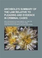 Archbold's Summary of the Law Relative to Pleading and Evidence in Criminal Cases; With Precedents of Indictments, &c. and the Evidence Necessary to Support Them,1236944259,9781236944252