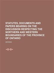 Statutes, documents and papers bearing on the discussion respecting the northern and western boundaries of the province of Ontario,1151142646,9781151142641