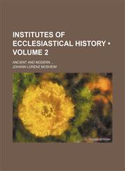 Institutes of Ecclesiastical History (Volume 2); Ancient and Modern,1150070064,9781150070068