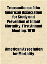 Transactions of the American Association for Study and Prevention of Infant Mortality; First Annual Meeting, 1910,1152075934,9781152075931