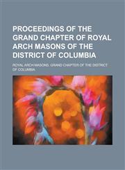 Proceedings of the Grand Chapter of Royal Arch Masons of the District of Columbia,1234276046,9781234276041