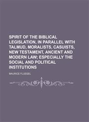 Spirit of the Biblical Legislation, in Parallel With Talmud, Moralists, Casuists, New Testament, Ancient and Modern Law; Especially the Social and Political Institutions,1151247065,9781151247063