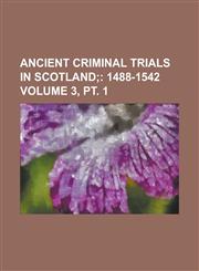 Ancient Criminal Trials in Scotland (Volume 3, pt. 1); 1488-1542,1231235500,9781231235508