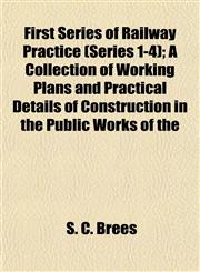 First Series of Railway Practice (Series 1-4); A Collection of Working Plans and Practical Details of Construction in the Public Works of the,1152910256,9781152910256
