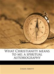 What Christianity means to me; a spiritual autobiography,1171771495,9781171771494