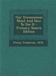 Our Unconscious Mind And How To Use It - Primary Source Edition,1295063646,9781295063642