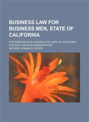 Business law for business men, state of California; a reference book showing the laws of California for daily use in business affairs,1150107111,9781150107115