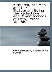 Bismarck, the Man and the Statesman Being the Reflections and Reminiscences of Otto, Prince Von Bis,1116668912,9781116668919