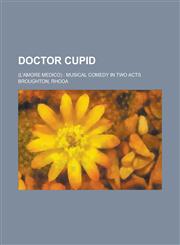 Doctor Cupid; (L'Amore Medico) Musical Comedy in Two Acts,1151313661,9781151313669
